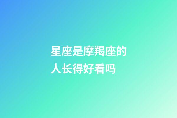 星座是摩羯座的人长得好看吗-第1张-星座运势-玄机派