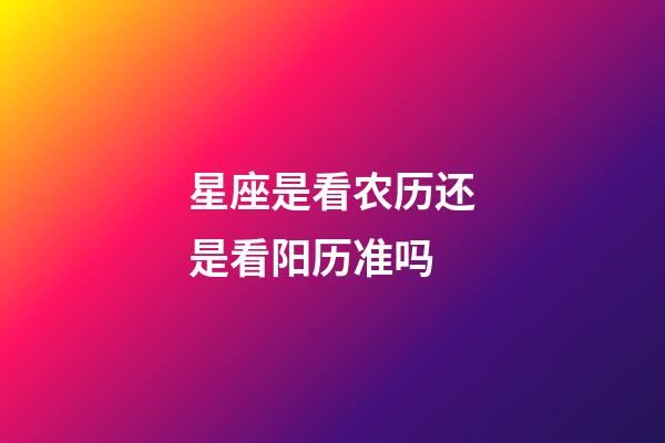 星座是看农历还是看阳历准吗-第1张-星座运势-玄机派