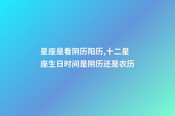 星座是看阴历阳历,十二星座生日时间是阴历还是农历-第1张-观点-玄机派