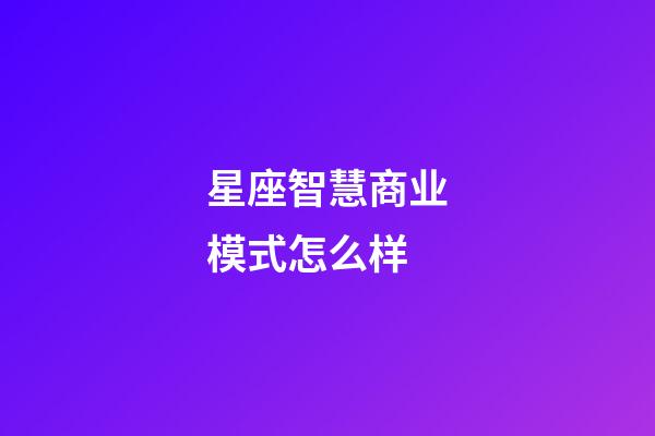 星座智慧商业模式怎么样-第1张-星座运势-玄机派