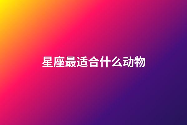 星座最适合什么动物-第1张-星座运势-玄机派