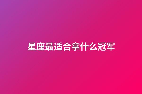 星座最适合拿什么冠军-第1张-星座运势-玄机派