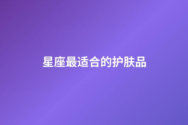 星座最适合的护肤品