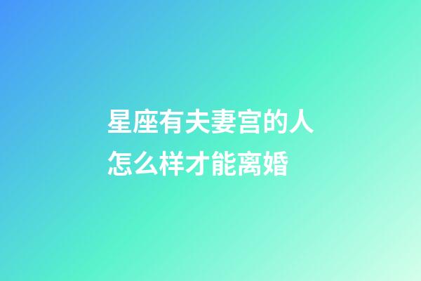 星座有夫妻宫的人怎么样才能离婚-第1张-星座运势-玄机派