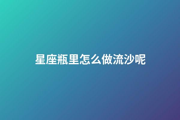 星座瓶里怎么做流沙呢-第1张-星座运势-玄机派