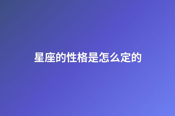 星座的性格是怎么定的-第1张-星座运势-玄机派