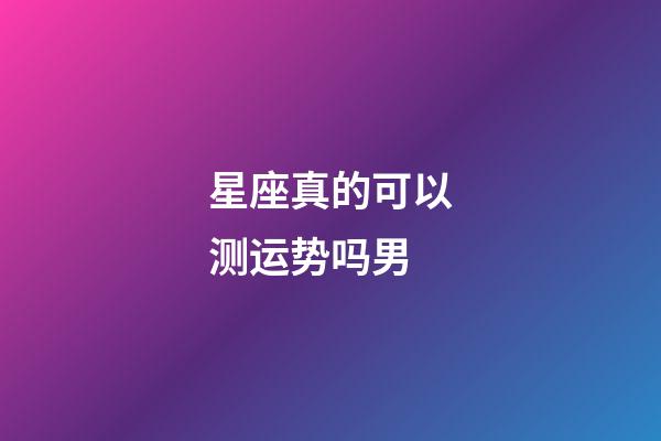 星座真的可以测运势吗男-第1张-星座运势-玄机派