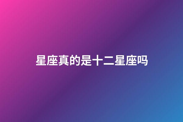 星座真的是十二星座吗-第1张-星座运势-玄机派