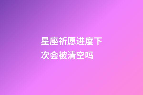 星座祈愿进度下次会被清空吗-第1张-星座运势-玄机派