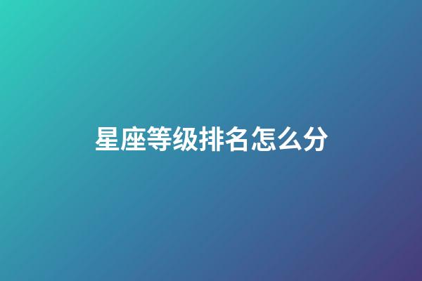 星座等级排名怎么分-第1张-星座运势-玄机派