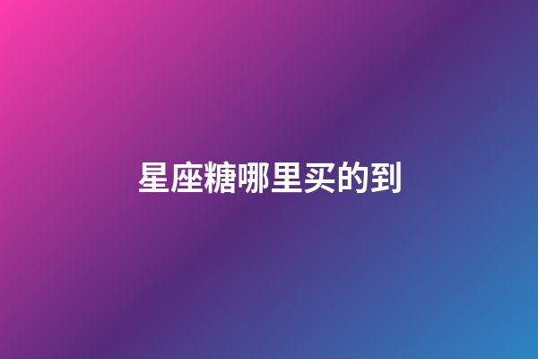 星座糖哪里买的到-第1张-星座运势-玄机派