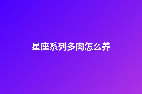 星座系列多肉怎么养-第1张-星座运势-玄机派