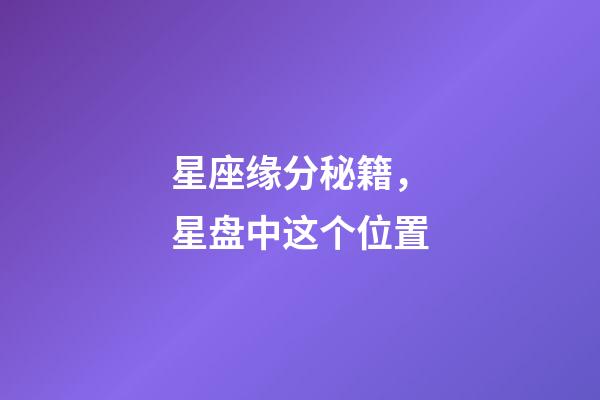 星座缘分秘籍，星盘中这个位置-第1张-观点-玄机派