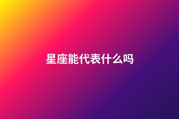 星座能代表什么吗-第1张-星座运势-玄机派