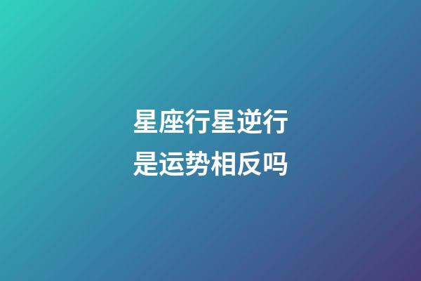 星座行星逆行是运势相反吗-第1张-星座运势-玄机派