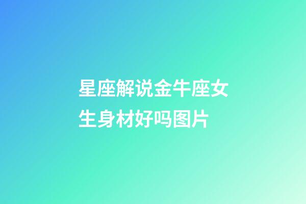 星座解说金牛座女生身材好吗图片-第1张-星座运势-玄机派