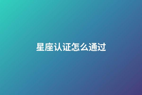 星座认证怎么通过-第1张-星座运势-玄机派
