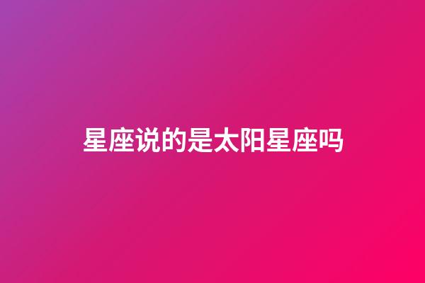星座说的是太阳星座吗-第1张-星座运势-玄机派