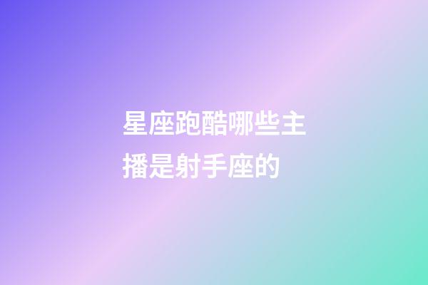 星座跑酷哪些主播是射手座的-第1张-星座运势-玄机派