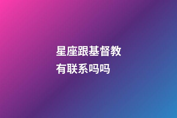 星座跟基督教有联系吗吗-第1张-星座运势-玄机派