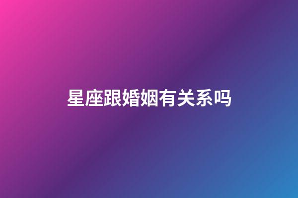 星座跟婚姻有关系吗-第1张-星座运势-玄机派