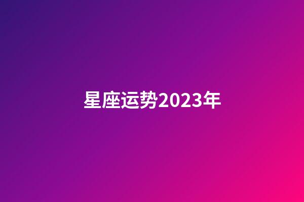 星座运势2023年(狮子座运势2023年运势)-第1张-星座运势-玄机派