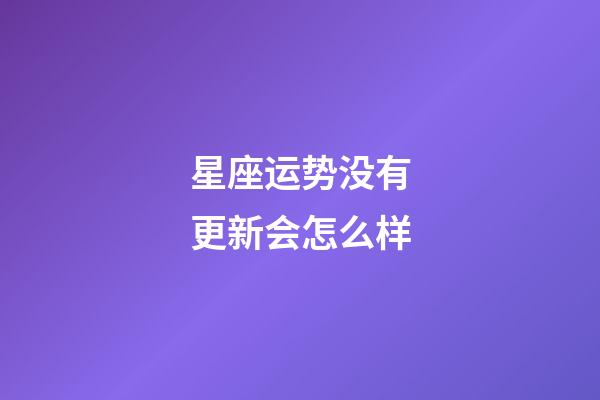 星座运势没有更新会怎么样-第1张-星座运势-玄机派