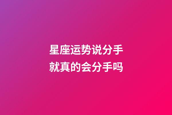 星座运势说分手就真的会分手吗-第1张-星座运势-玄机派