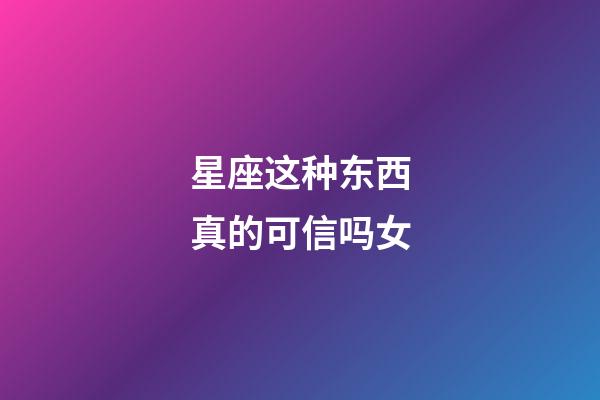 星座这种东西真的可信吗女-第1张-星座运势-玄机派