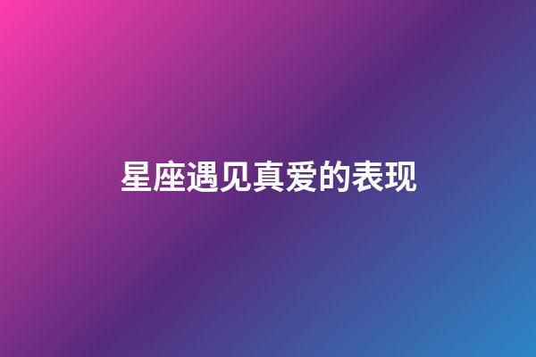 星座遇见真爱的表现-第1张-星座运势-玄机派