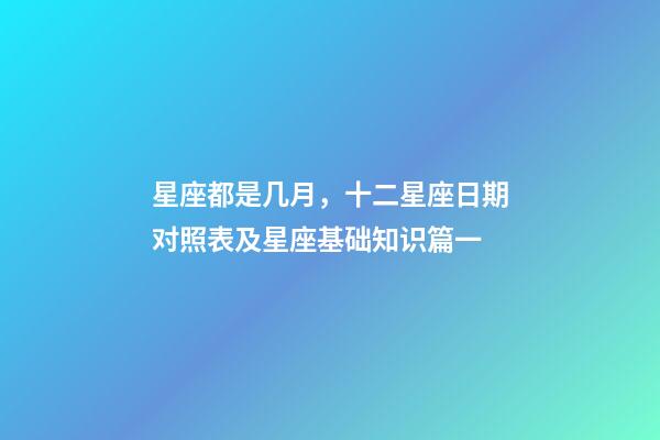 星座都是几月，十二星座日期对照表及星座基础知识篇一-第1张-观点-玄机派