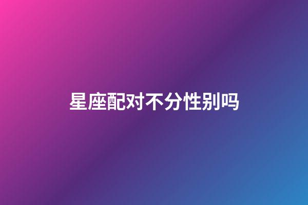 星座配对不分性别吗-第1张-星座运势-玄机派