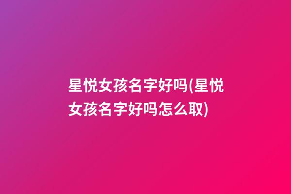星悦女孩名字好吗(星悦女孩名字好吗怎么取)