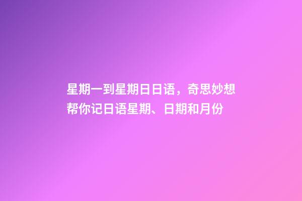 星期一到星期日日语，奇思妙想帮你记日语星期、日期和月份-第1张-观点-玄机派