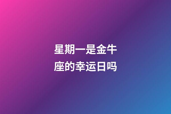 星期一是金牛座的幸运日吗-第1张-星座运势-玄机派
