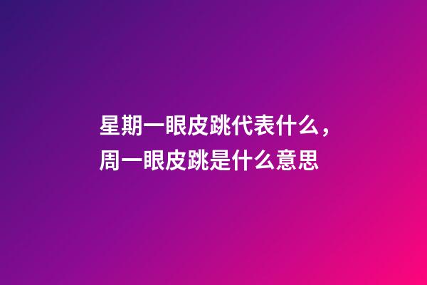 星期一眼皮跳代表什么，周一眼皮跳是什么意思