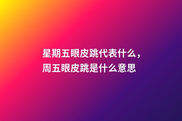 星期五眼皮跳代表什么，周五眼皮跳是什么意思