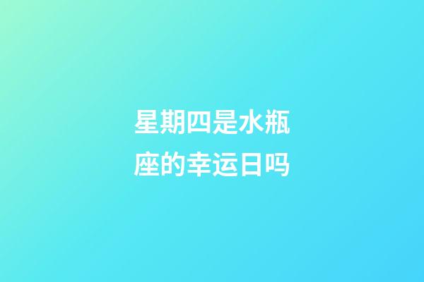 星期四是水瓶座的幸运日吗-第1张-星座运势-玄机派