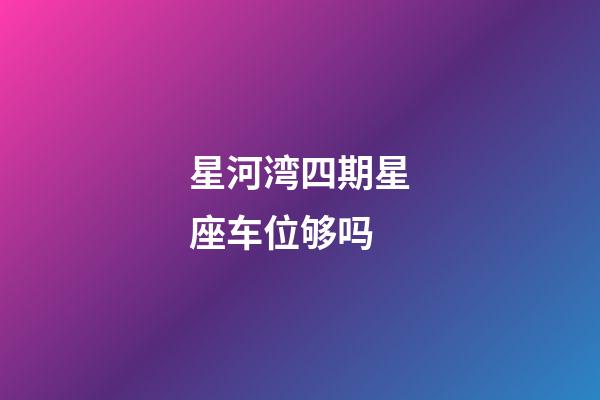 星河湾四期星座车位够吗