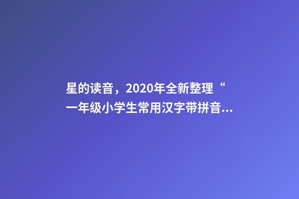 星的读音，2020年全新整理“一年级小学生常用汉字带拼音”-第1张-观点-玄机派