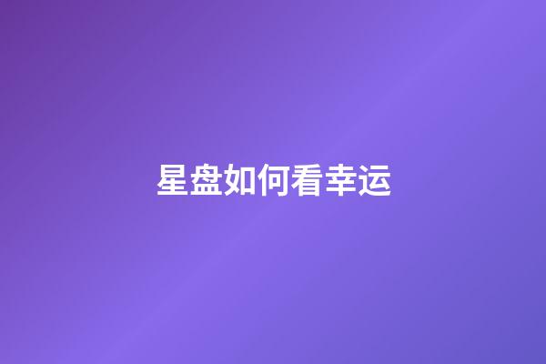 星盘如何看幸运-第1张-星座运势-玄机派