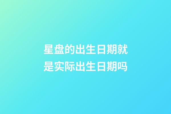 星盘的出生日期就是实际出生日期吗-第1张-星座运势-玄机派