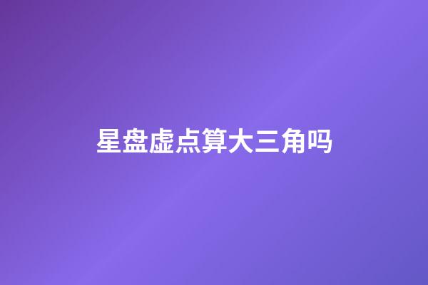 星盘虚点算大三角吗-第1张-星座运势-玄机派