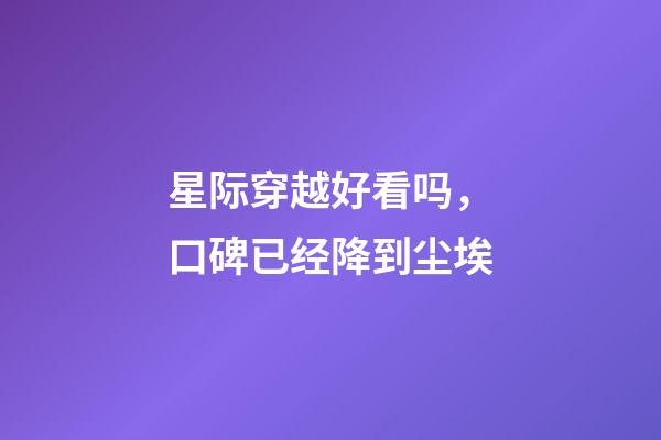 星际穿越好看吗，口碑已经降到尘埃-第1张-观点-玄机派