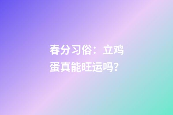 春分习俗：立鸡蛋真能旺运吗？