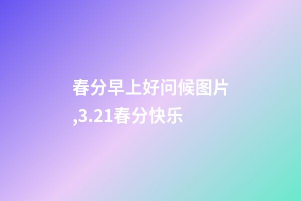 春分早上好问候图片,3.21春分快乐-第1张-观点-玄机派