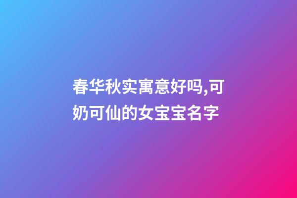 春华秋实寓意好吗,可奶可仙的女宝宝名字-第1张-观点-玄机派