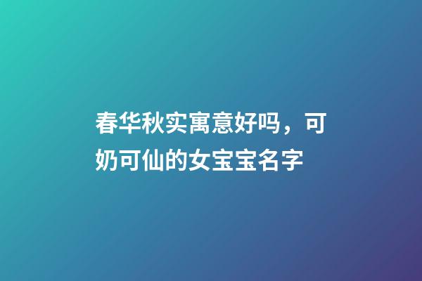 春华秋实寓意好吗，可奶可仙的女宝宝名字-第1张-观点-玄机派