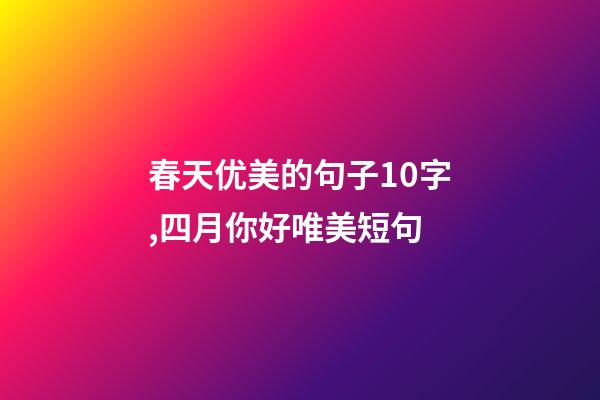 春天优美的句子10字,四月你好唯美短句-第1张-观点-玄机派