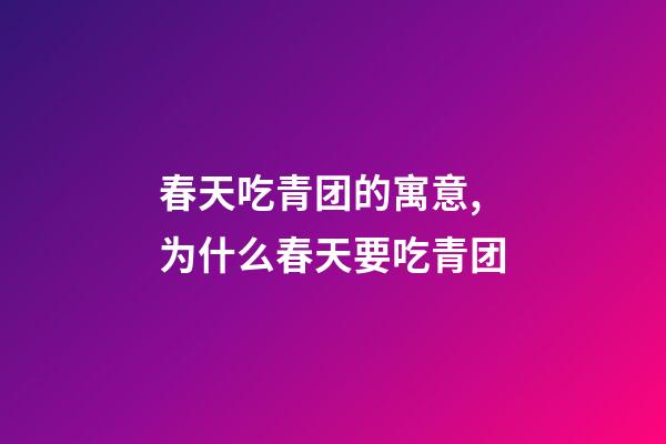 春天吃青团的寓意,为什么春天要吃青团-第1张-观点-玄机派